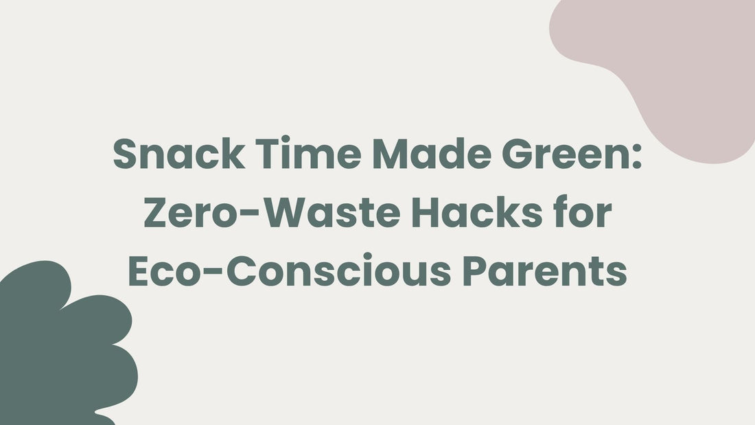 Snack Time Made Green: Zero-Waste Hacks for Eco-Conscious Parents