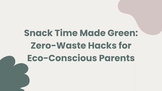 Snack Time Made Green: Zero-Waste Hacks for Eco-Conscious Parents