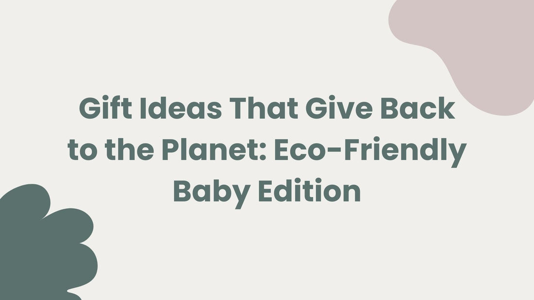 Gift Ideas That Give Back to the Planet: Eco-Friendly Baby Edition