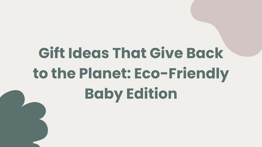 Gift Ideas That Give Back to the Planet: Eco-Friendly Baby Edition