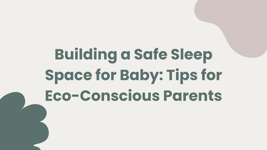 Building a Safe Sleep Space for Baby: Tips for Eco-Conscious Parents