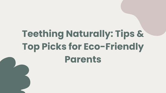 Teething Naturally: Tips & Top Picks for Eco-Friendly Parents